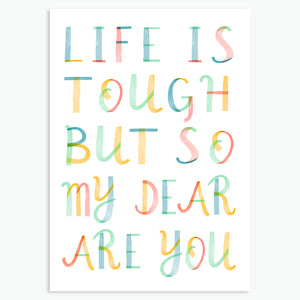 LIFE IS TOUGH BUT SO MY DEAR ARE YOU