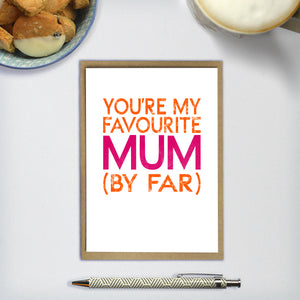 YOU ARE MY FAVOURITE MUM (BY FAR)  - A6 greetings card